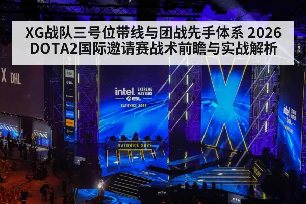 XG战队三号位带线与团战先手体系 2026DOTA2国际邀请赛战术前瞻与实战解析