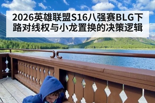 2026英雄联盟S16八强赛BLG下路对线权与小龙置换的决策逻辑