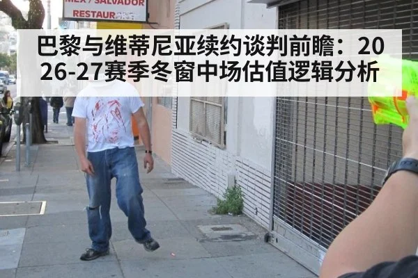 巴黎与维蒂尼亚续约谈判前瞻：2026-27赛季冬窗中场估值逻辑分析